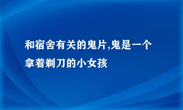 和宿舍有关的鬼片,鬼是一个拿着剃刀的小女孩