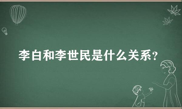 李白和李世民是什么关系？