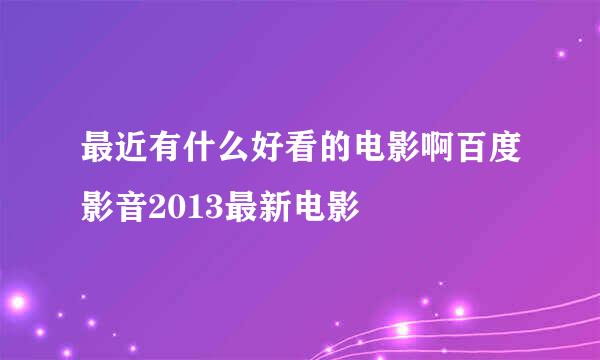 最近有什么好看的电影啊百度影音2013最新电影