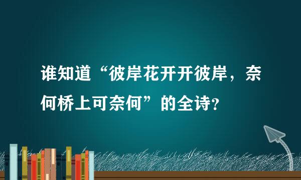 谁知道“彼岸花开开彼岸，奈何桥上可奈何”的全诗？