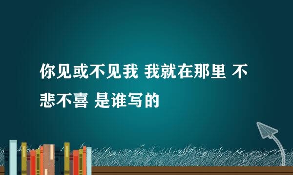 你见或不见我 我就在那里 不悲不喜 是谁写的