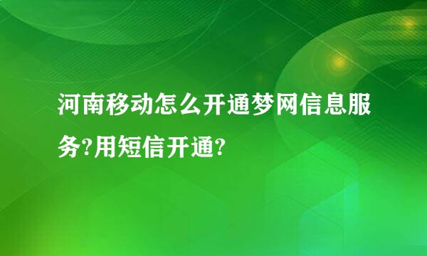 河南移动怎么开通梦网信息服务?用短信开通?