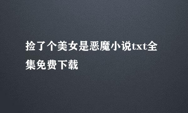 捡了个美女是恶魔小说txt全集免费下载