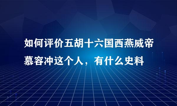 如何评价五胡十六国西燕威帝慕容冲这个人，有什么史料