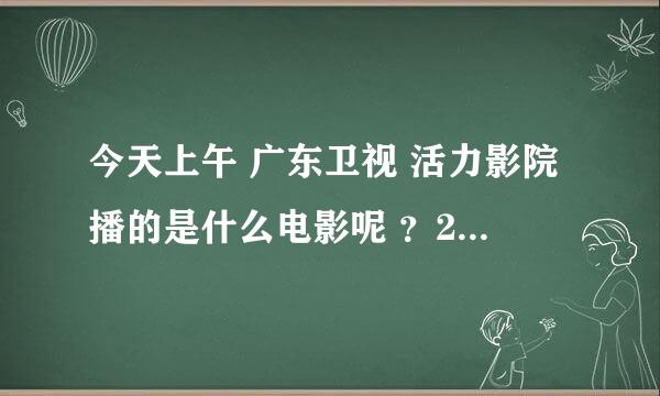 今天上午 广东卫视 活力影院播的是什么电影呢 ？2013年1月28号8：30------11：00