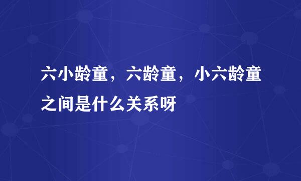 六小龄童，六龄童，小六龄童之间是什么关系呀