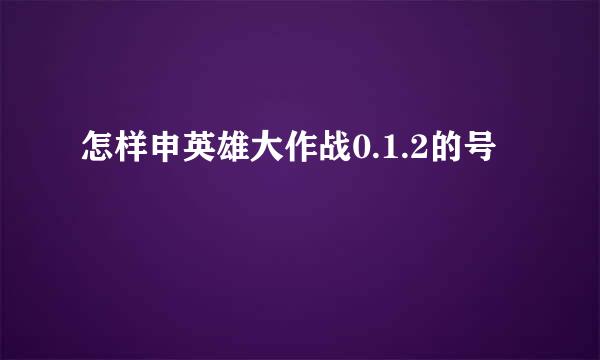 怎样申英雄大作战0.1.2的号