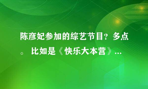 陈彦妃参加的综艺节目？多点。 比如是《快乐大本营》《最佳现场》 还有咧？