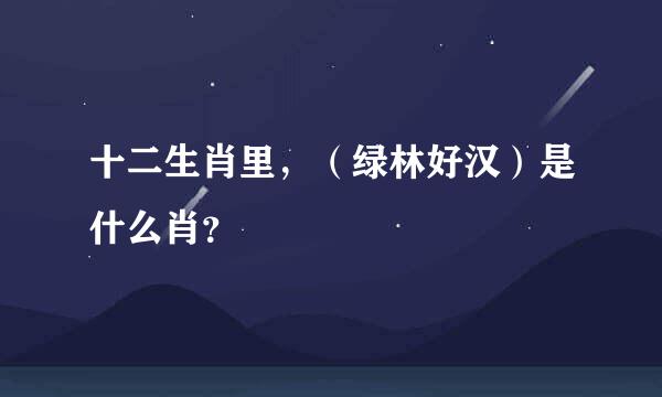 十二生肖里，（绿林好汉）是什么肖？