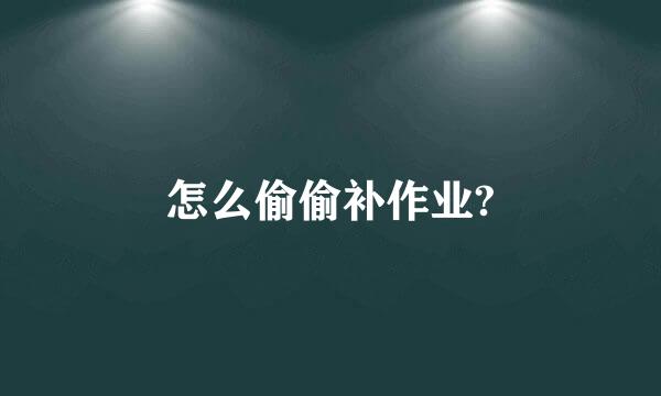 怎么偷偷补作业?