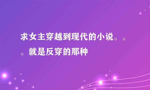 求女主穿越到现代的小说。。。就是反穿的那种