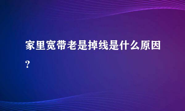 家里宽带老是掉线是什么原因？