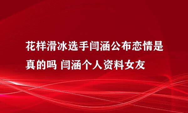 花样滑冰选手闫涵公布恋情是真的吗 闫涵个人资料女友