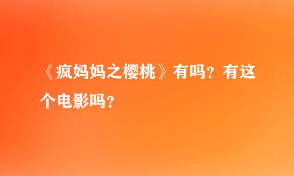 《疯妈妈之樱桃》有吗？有这个电影吗？