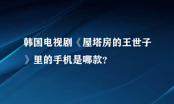 韩国电视剧《屋塔房的王世子》里的手机是哪款？