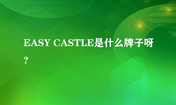 EASY CASTLE是什么牌子呀?