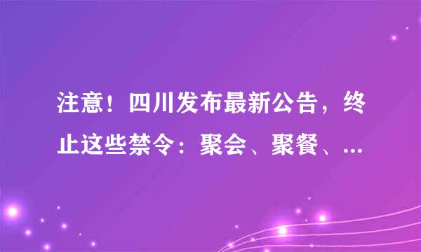 注意！四川发布最新公告，终止这些禁令：聚会、聚餐、麻将馆，更多