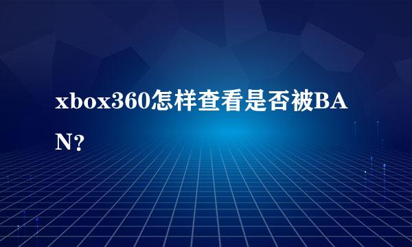 xbox360怎样查看是否被BAN？