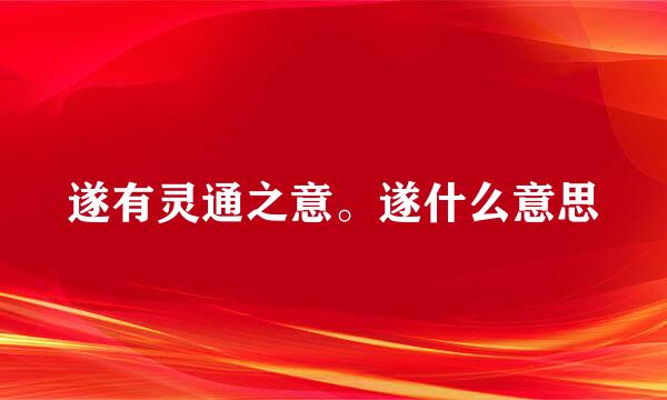 遂有灵通之意。遂什么意思