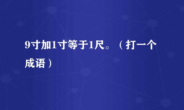 9寸加1寸等于1尺。（打一个成语）