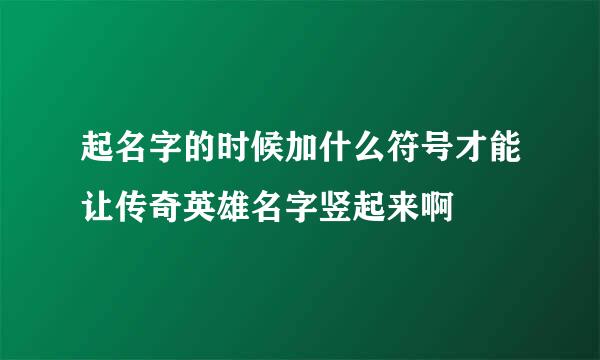 起名字的时候加什么符号才能让传奇英雄名字竖起来啊