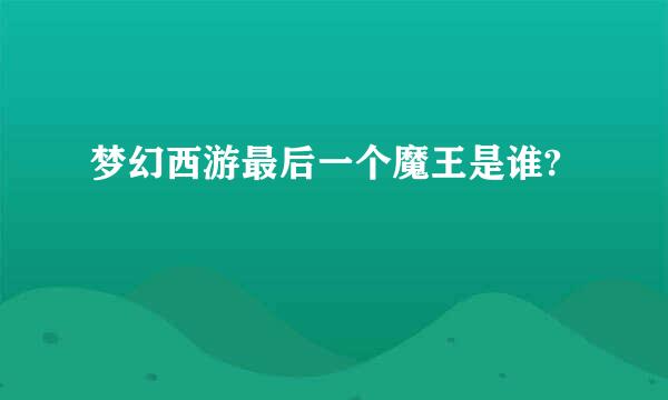 梦幻西游最后一个魔王是谁?