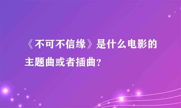 《不可不信缘》是什么电影的主题曲或者插曲？