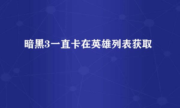 暗黑3一直卡在英雄列表获取