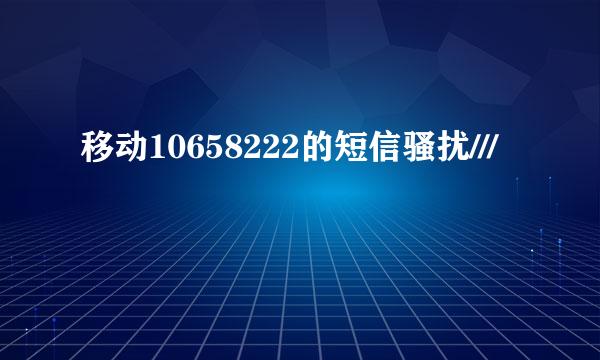 移动10658222的短信骚扰///