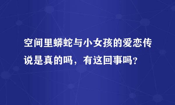 空间里蟒蛇与小女孩的爱恋传说是真的吗，有这回事吗？