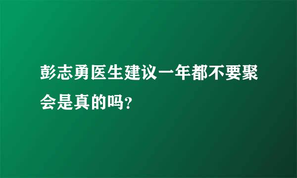 彭志勇医生建议一年都不要聚会是真的吗？