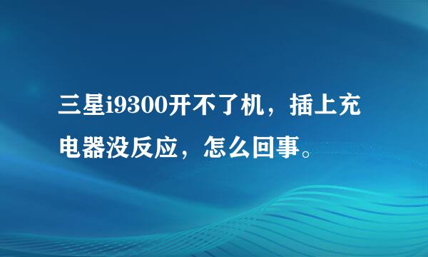 三星i9300开不了机，插上充电器没反应，怎么回事。