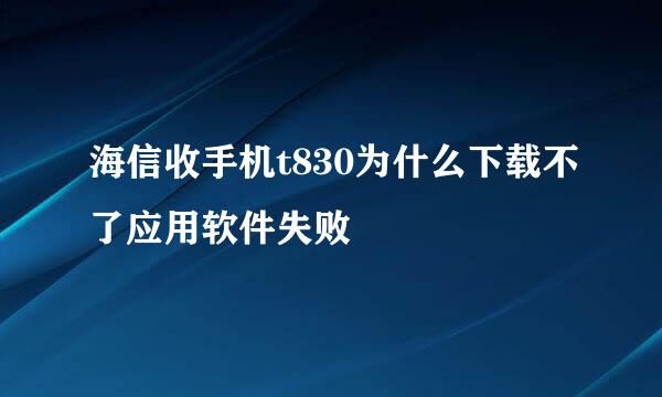 海信收手机t830为什么下载不了应用软件失败