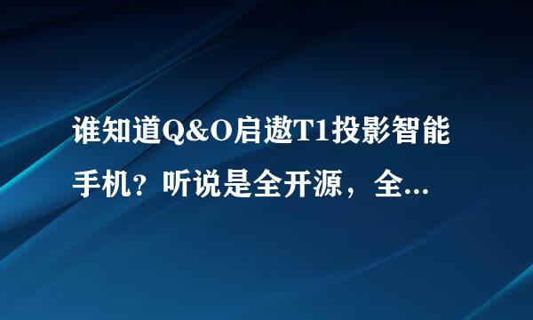 谁知道Q&O启遨T1投影智能手机？听说是全开源，全民参与手机制造，怎么才能参加这个活动？