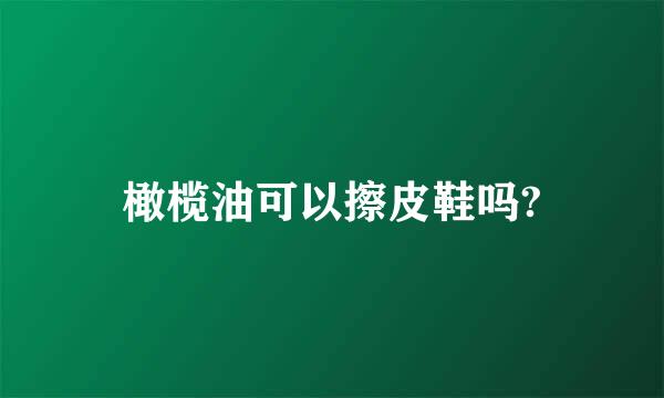 橄榄油可以擦皮鞋吗?