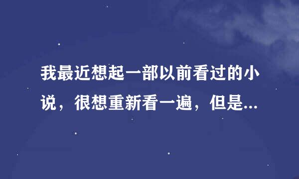 我最近想起一部以前看过的小说，很想重新看一遍，但是忘记是谁写的，也忘记书名了。哪位小说爱好者帮忙下