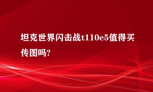 坦克世界闪击战t110e5值得买传图吗?