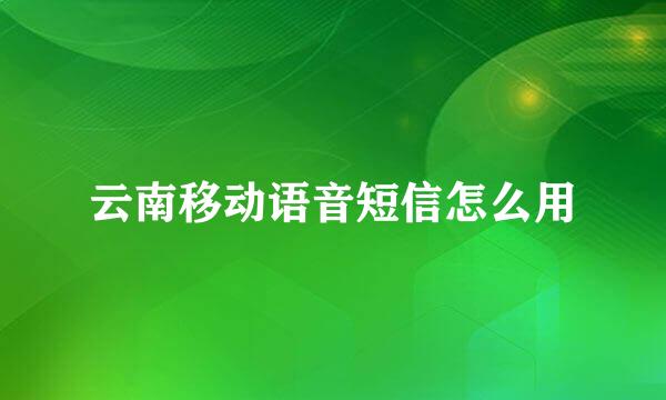 云南移动语音短信怎么用