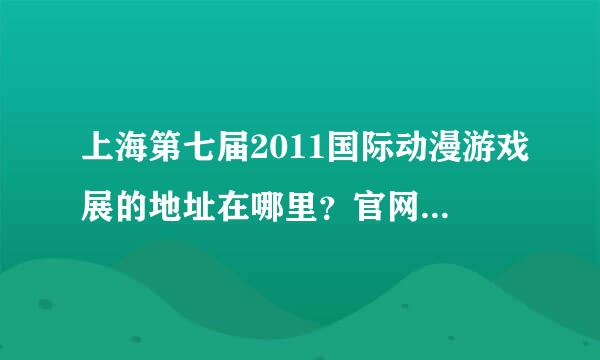 上海第七届2011国际动漫游戏展的地址在哪里？官网是多少？还有相关的资料