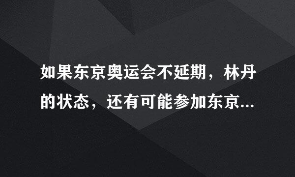 如果东京奥运会不延期，林丹的状态，还有可能参加东京奥运会吗？