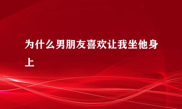 为什么男朋友喜欢让我坐他身上