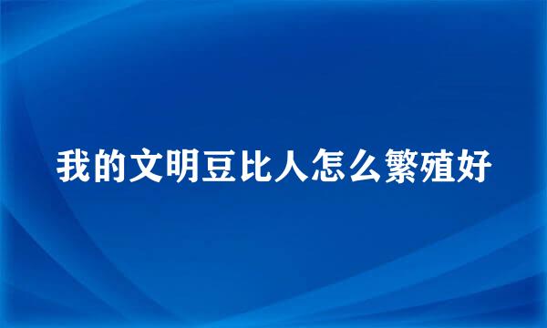 我的文明豆比人怎么繁殖好