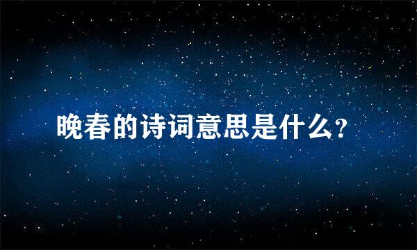 晚春的诗词意思是什么？