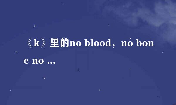 《k》里的no blood，no bone no ash，什么意思