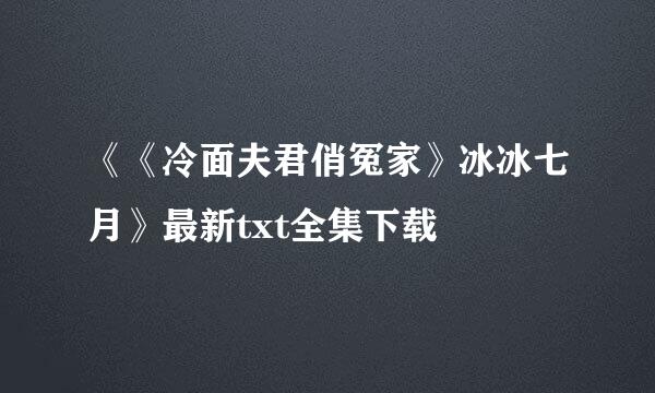 《《冷面夫君俏冤家》冰冰七月》最新txt全集下载