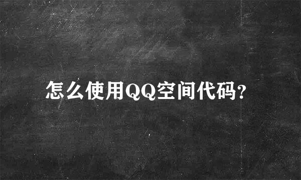 怎么使用QQ空间代码？