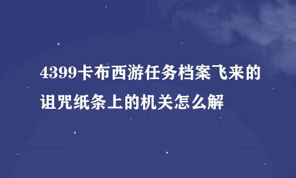 4399卡布西游任务档案飞来的诅咒纸条上的机关怎么解