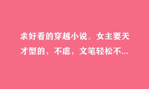 求好看的穿越小说。女主要天才型的，不虐，文笔轻松不小白。答好加分~