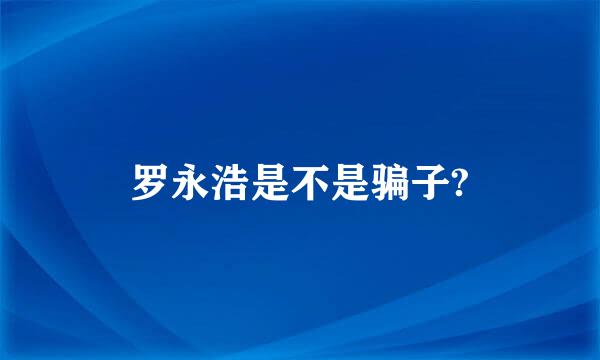 罗永浩是不是骗子?