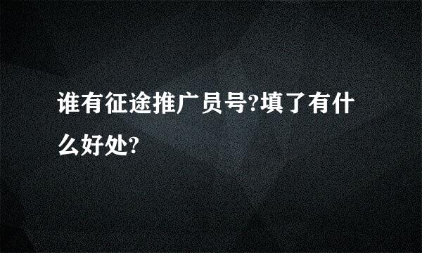 谁有征途推广员号?填了有什么好处?